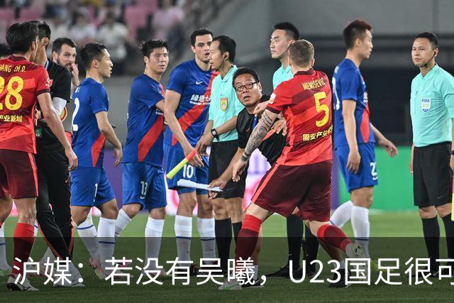 沪媒：若没有吴曦，U23国足很可能阴沟翻船 中国莫德里奇名副其实