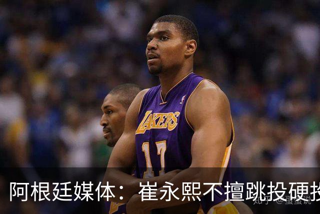 阿根廷媒体：崔永熙不擅跳投硬投送反击，日本二队20分打穿中国男篮没体系